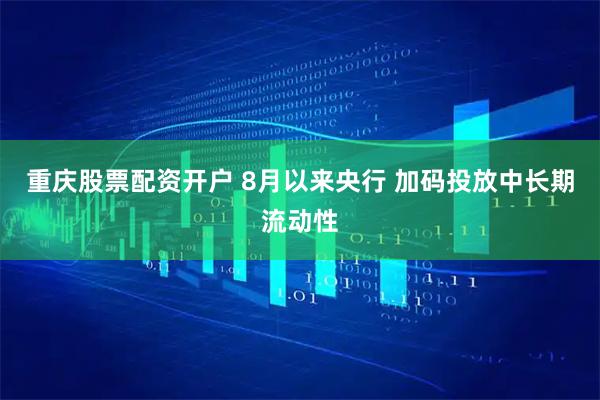 重庆股票配资开户 8月以来央行 加码投放中长期流动性