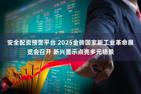 安全配资预警平台 2025金砖国家新工业革命展览会召开 新兴显示点亮多元场景