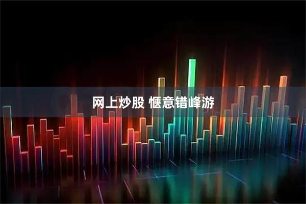 网上炒股 惬意错峰游