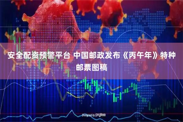 安全配资预警平台 中国邮政发布《丙午年》特种邮票图稿