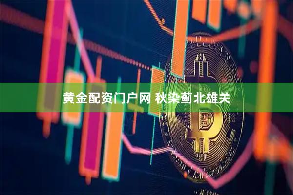 黄金配资门户网 秋染蓟北雄关