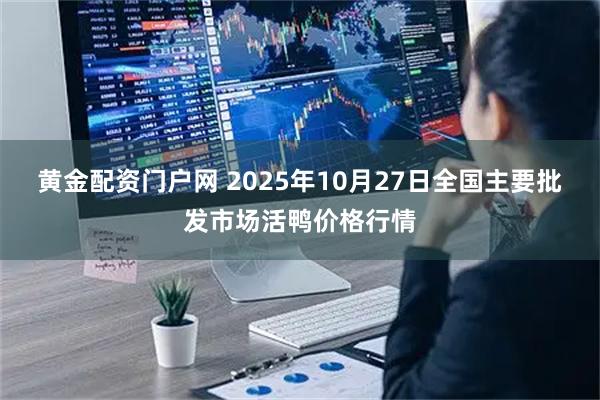 黄金配资门户网 2025年10月27日全国主要批发市场活鸭价格行情