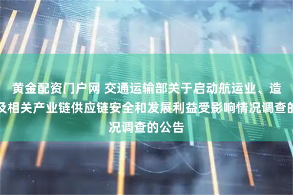 黄金配资门户网 交通运输部关于启动航运业、造船业及相关产业链供应链安全和发展利益受影响情况调查的公告