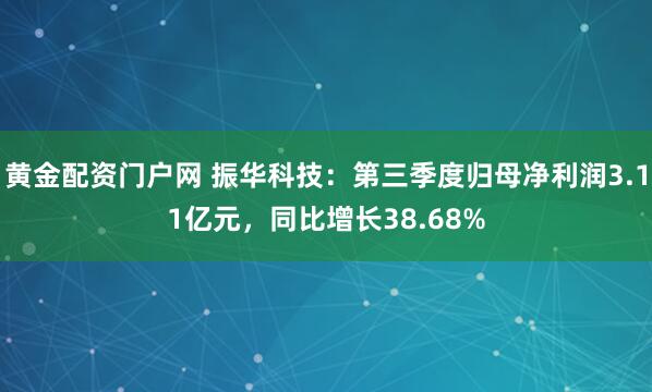黄金配资门户网 振华科技：第三季度归母净利润3.11亿元，同比增长38.68%