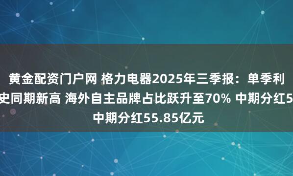 黄金配资门户网 格力电器2025年三季报:单季利润率创历史同期新高 海外自主品牌占比跃升至70% 中期分红55.85亿元