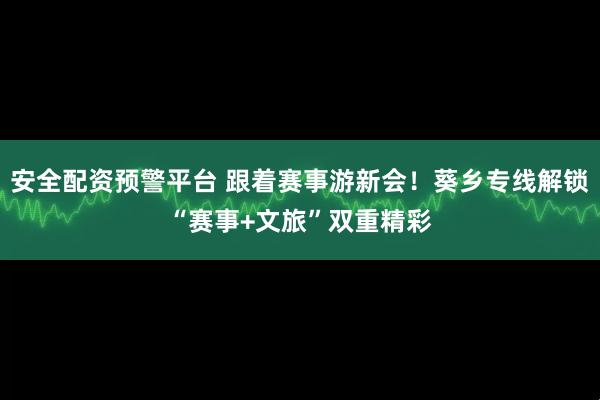 安全配资预警平台 跟着赛事游新会！葵乡专线解锁“赛事+文旅”双重精彩