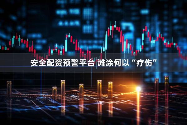 安全配资预警平台 滩涂何以“疗伤”