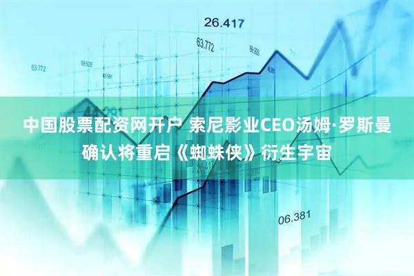 中国股票配资网开户 索尼影业CEO汤姆·罗斯曼确认将重启《蜘蛛侠》衍生宇宙