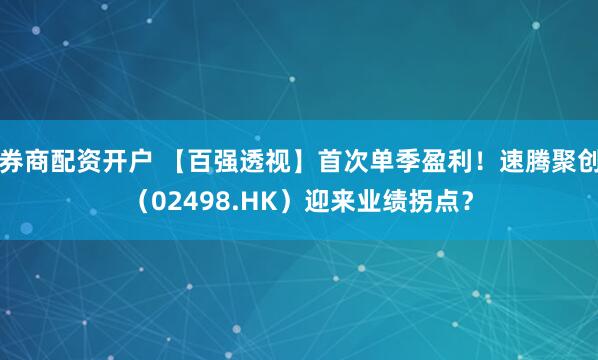 券商配资开户 【百强透视】首次单季盈利!速腾聚创(02498.HK)迎来业绩拐点?
