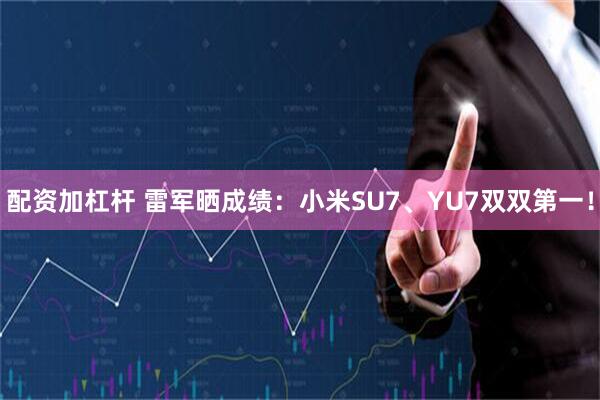 配资加杠杆 雷军晒成绩:小米SU7、YU7双双第一!