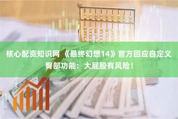 核心配资知识网 《最终幻想14》官方回应自定义臀部功能：大屁股有风险！