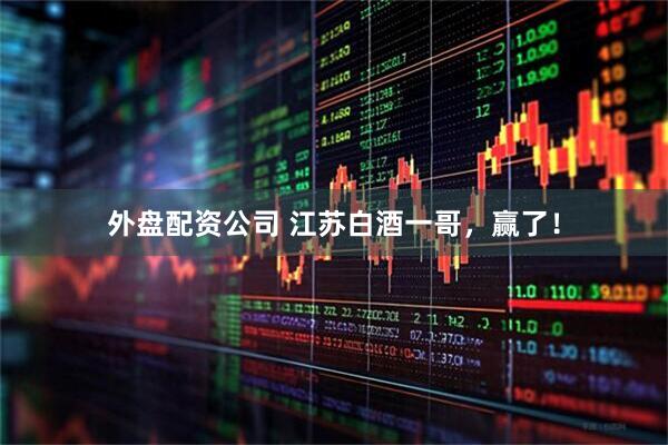 外盘配资公司 江苏白酒一哥，赢了！