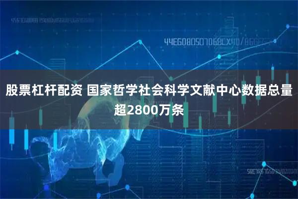股票杠杆配资 国家哲学社会科学文献中心数据总量超2800万条