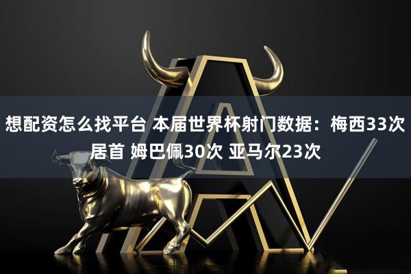 想配资怎么找平台 本届世界杯射门数据：梅西33次居首 姆巴佩30次 亚马尔23次