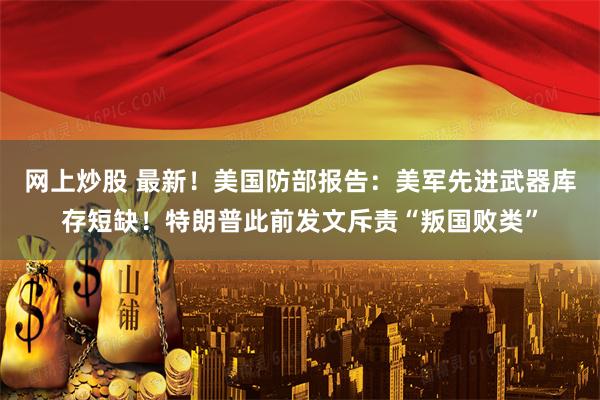 网上炒股 最新！美国防部报告：美军先进武器库存短缺！特朗普此前发文斥责“叛国败类”